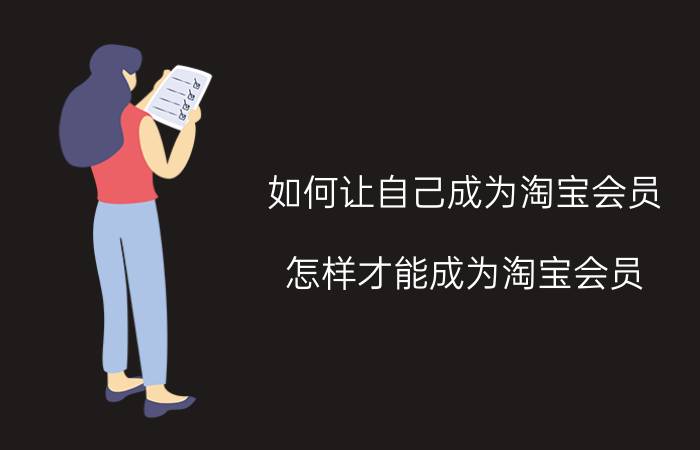 如何让自己成为淘宝会员 怎样才能成为淘宝会员？